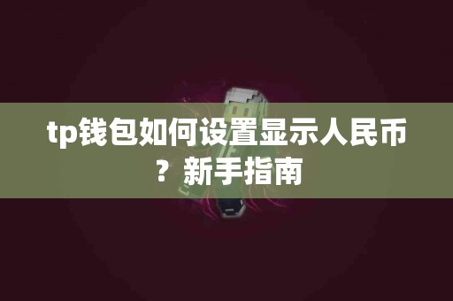 tp钱包如何设置显示人民币？新手指南