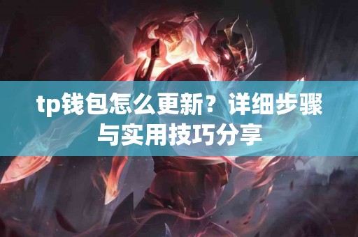 tp钱包怎么更新？详细步骤与实用技巧分享