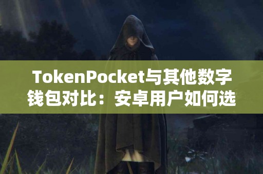TokenPocket与其他数字钱包对比：安卓用户如何选择？