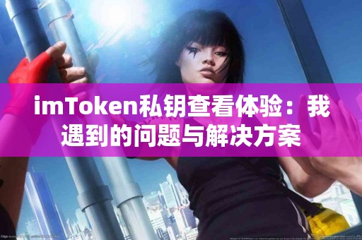 imToken私钥查看体验：我遇到的问题与解决方案
