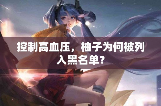 控制高血压，柚子为何被列入黑名单？