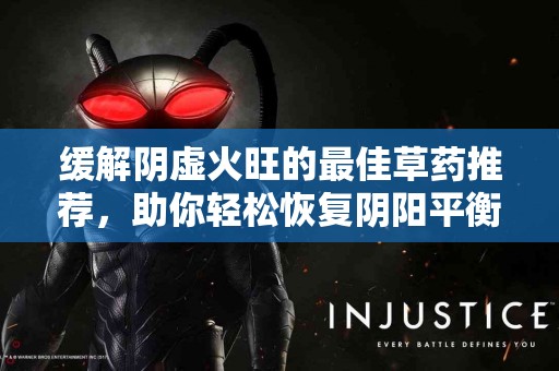 缓解阴虚火旺的最佳草药推荐，助你轻松恢复阴阳平衡！