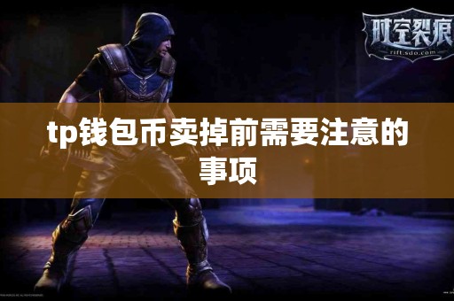 tp钱包币卖掉前需要注意的事项