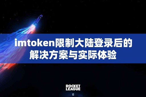 imtoken限制大陆登录后的解决方案与实际体验