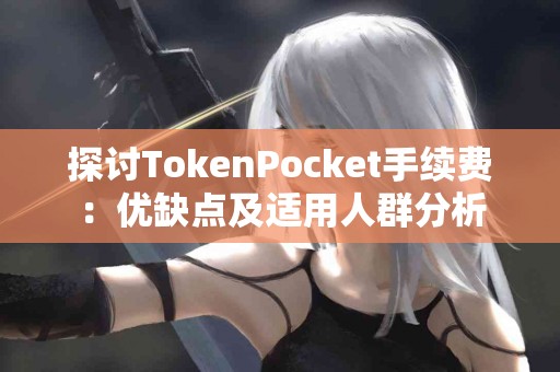探讨TokenPocket手续费：优缺点及适用人群分析
