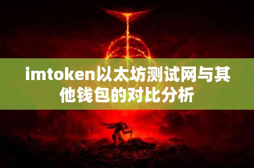 imtoken以太坊测试网与其他钱包的对比分析
