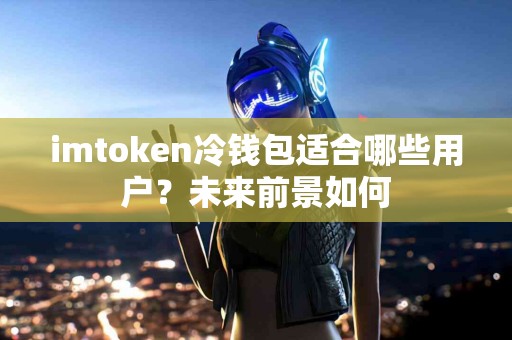 imtoken冷钱包适合哪些用户？未来前景如何