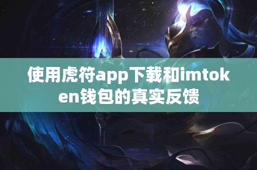 使用虎符app下载和imtoken钱包的真实反馈