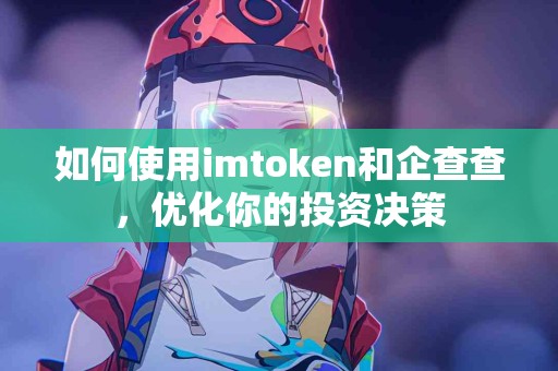 如何使用imtoken和企查查，优化你的投资决策