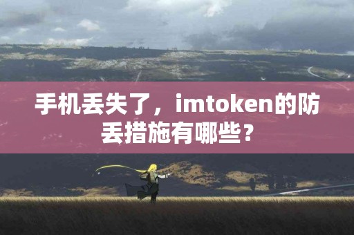 手机丢失了，imtoken的防丢措施有哪些？