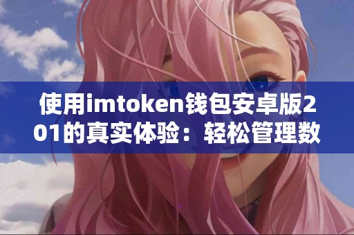 使用imtoken钱包安卓版201的真实体验：轻松管理数字资产