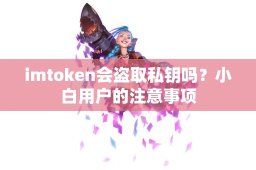 imtoken会盗取私钥吗？小白用户的注意事项