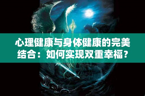 心理健康与身体健康的完美结合：如何实现双重幸福？