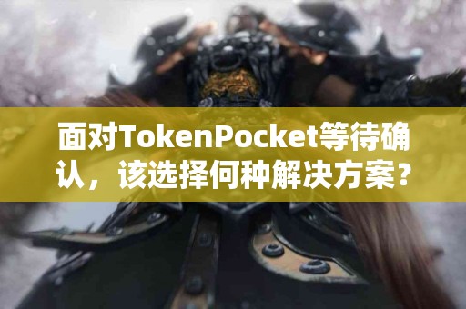 面对TokenPocket等待确认，该选择何种解决方案？