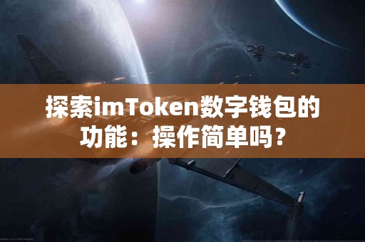 探索imToken数字钱包的功能：操作简单吗？