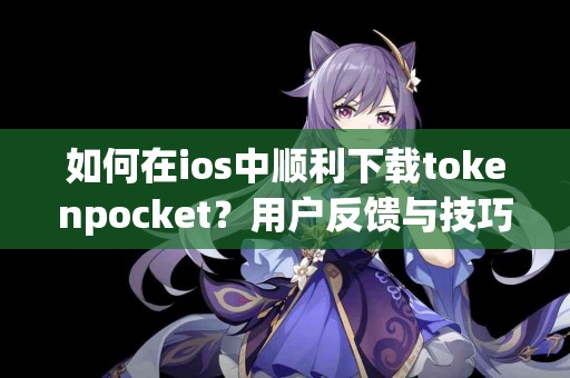 如何在ios中顺利下载tokenpocket？用户反馈与技巧