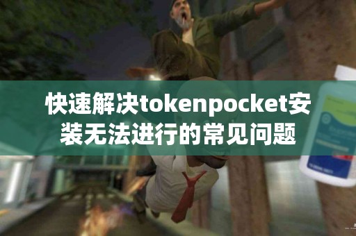 快速解决tokenpocket安装无法进行的常见问题