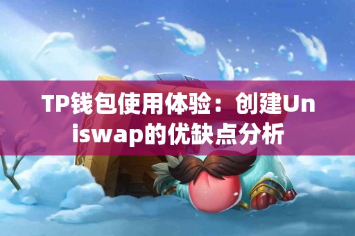 TP钱包使用体验：创建Uniswap的优缺点分析