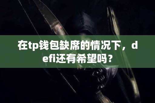 在tp钱包缺席的情况下，defi还有希望吗？