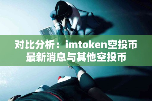 对比分析：imtoken空投币最新消息与其他空投币
