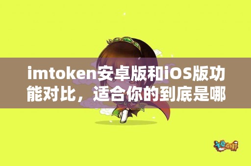 imtoken安卓版和iOS版功能对比，适合你的到底是哪一个？