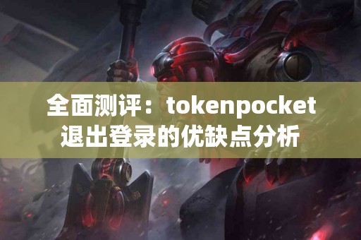 全面测评：tokenpocket退出登录的优缺点分析