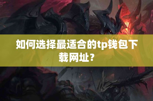 如何选择最适合的tp钱包下载网址？