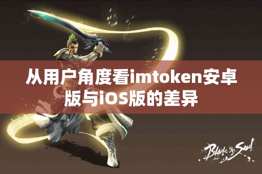 从用户角度看imtoken安卓版与iOS版的差异