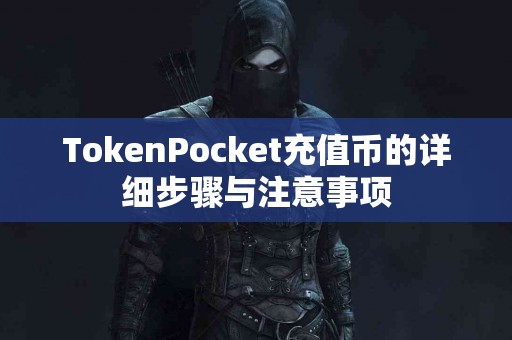 TokenPocket充值币的详细步骤与注意事项
