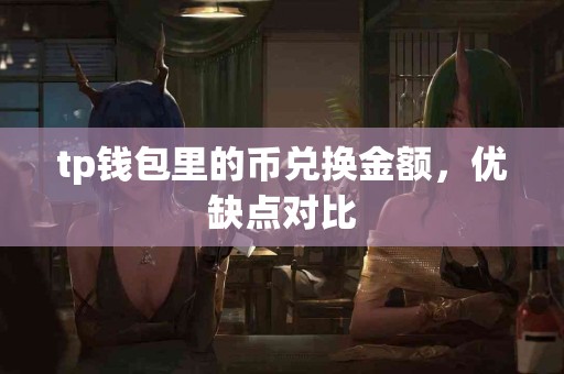 tp钱包里的币兑换金额，优缺点对比