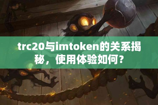 trc20与imtoken的关系揭秘，使用体验如何？