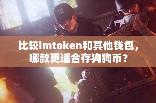 比较imtoken和其他钱包，哪款更适合存狗狗币？