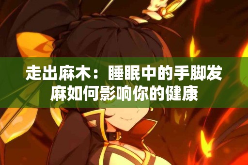 走出麻木：睡眠中的手脚发麻如何影响你的健康