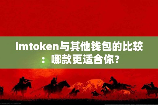 imtoken与其他钱包的比较：哪款更适合你？