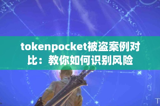 tokenpocket被盗案例对比：教你如何识别风险