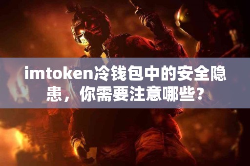imtoken冷钱包中的安全隐患，你需要注意哪些？