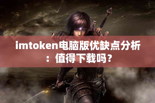 imtoken电脑版优缺点分析：值得下载吗？