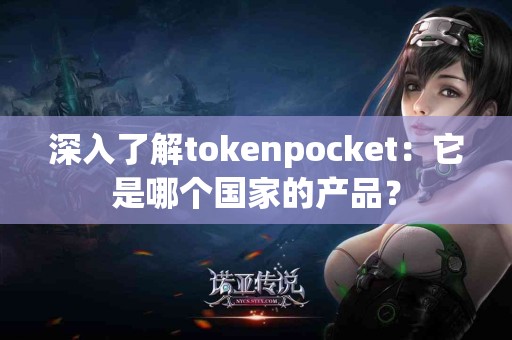 深入了解tokenpocket：它是哪个国家的产品？