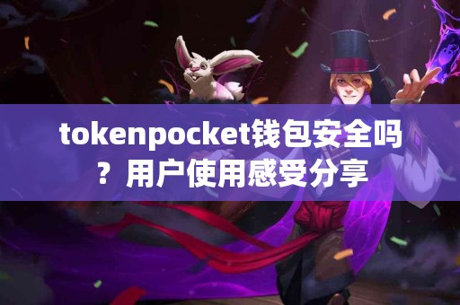 tokenpocket钱包安全吗？用户使用感受分享
