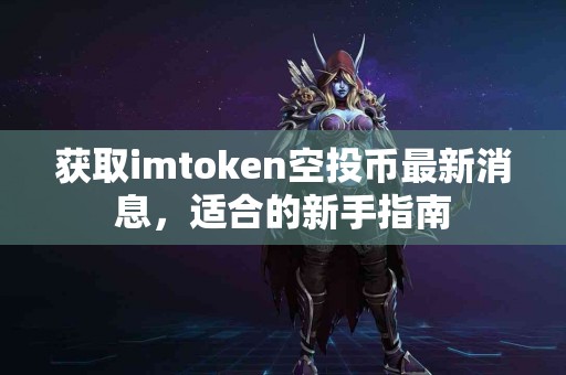 获取imtoken空投币最新消息，适合的新手指南