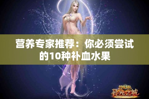 营养专家推荐：你必须尝试的10种补血水果