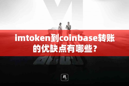 imtoken到coinbase转账的优缺点有哪些？