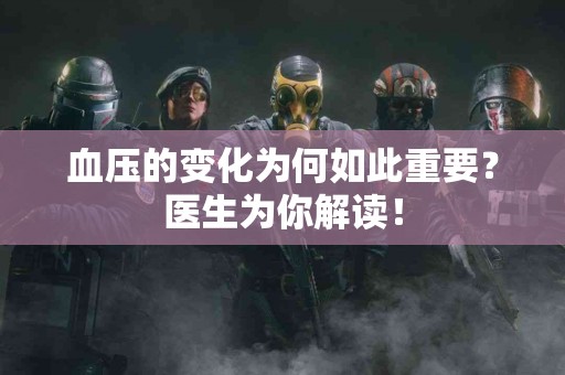 血压的变化为何如此重要？医生为你解读！