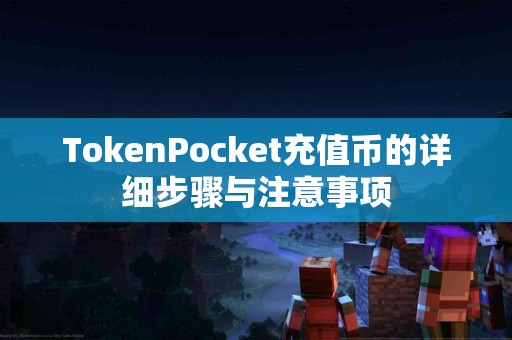 TokenPocket充值币的详细步骤与注意事项