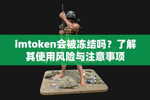 imtoken会被冻结吗？了解其使用风险与注意事项