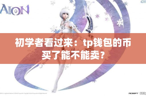 初学者看过来：tp钱包的币买了能不能卖？