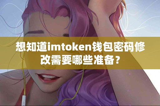 想知道imtoken钱包密码修改需要哪些准备？