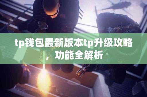 tp钱包最新版本tp升级攻略，功能全解析