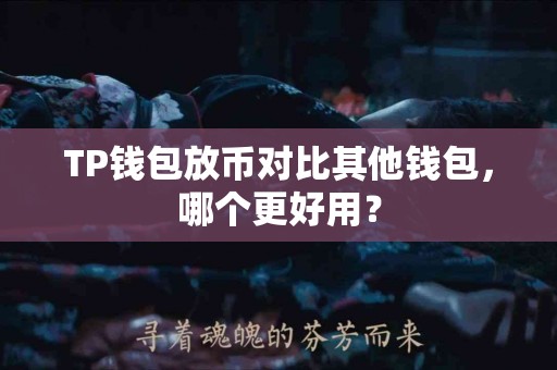 TP钱包放币对比其他钱包，哪个更好用？
