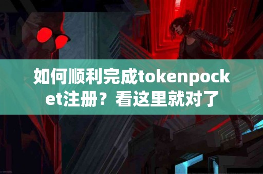 如何顺利完成tokenpocket注册？看这里就对了